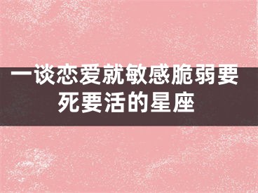 一谈恋爱就敏感脆弱要死要活的星座