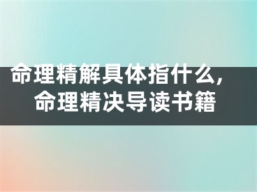 命理精解具体指什么,命理精决导读书籍