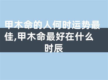 甲木命的人何时运势最佳,甲木命最好在什么时辰