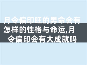 月令偏印旺的男命会有怎样的性格与命运,月令偏印会有大成就吗