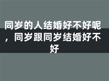 同岁的人结婚好不好呢，同岁跟同岁结婚好不好