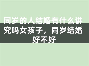 同岁的人结婚有什么讲究吗女孩子，同岁结婚好不好