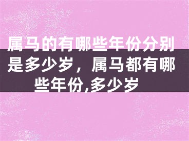 属马的有哪些年份分别是多少岁,属马都有哪些年份,多少岁