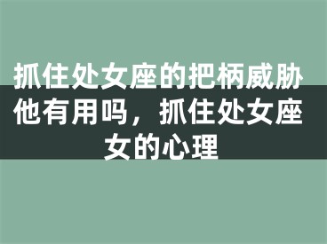 抓住处女座的把柄威胁他有用吗，抓住处女座女的心理