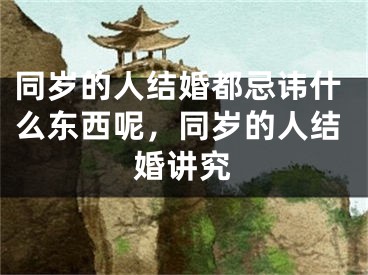 同岁的人结婚都忌讳什么东西呢,同岁的人结婚讲究