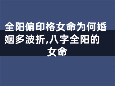 全阳偏印格女命为何婚姻多波折,八字全阳的女命