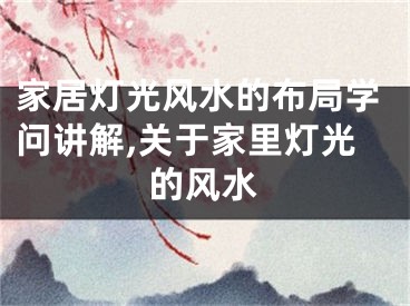 家居灯光风水的布局学问讲解,关于家里灯光的风水