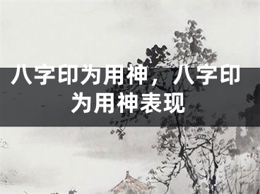 八字印为用神，八字印为用神表现