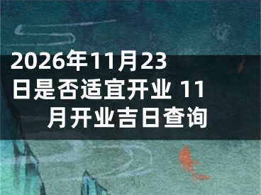 2026年11月23日是否适宜开业 11月开业吉日查询
