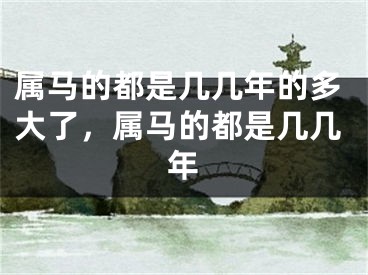 属马的都是几几年的多大了,属马的都是几几年