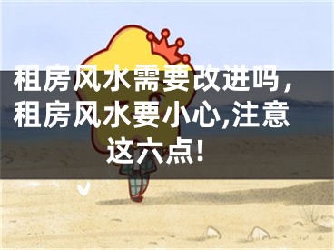 租房风水需要改进吗，租房风水要小心,注意这六点!