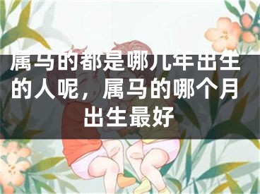 属马的都是哪几年出生的人呢,属马的哪个月出生最好