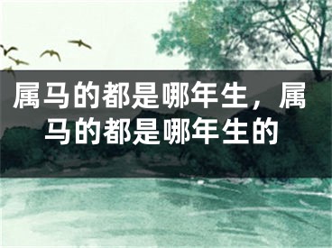 属马的都是哪年生,属马的都是哪年生的