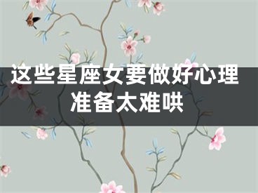这些星座女要做好心理准备太难哄