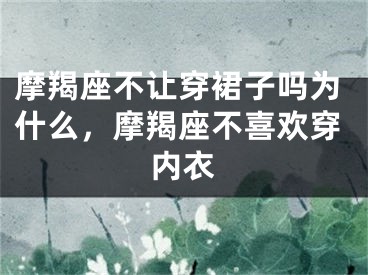 摩羯座不让穿裙子吗为什么，摩羯座不喜欢穿内衣