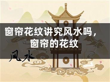 窗帘花纹讲究风水吗，窗帘的花纹