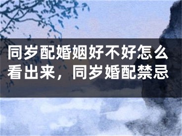 同岁配婚姻好不好怎么看出来，同岁婚配禁忌