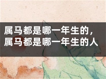 属马都是哪一年生的,属马都是哪一年生的人
