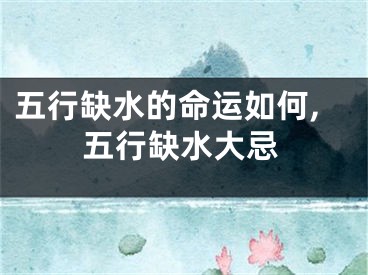 五行缺水的命运如何,五行缺水大忌
