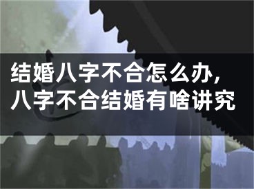 结婚八字不合怎么办,八字不合结婚有啥讲究
