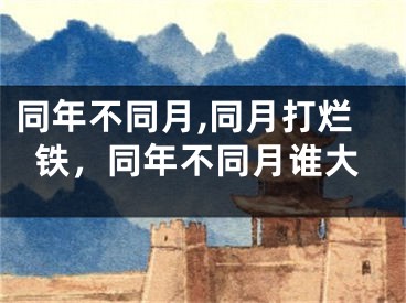同年不同月,同月打烂铁，同年不同月谁大