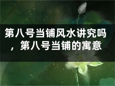第八号当铺风水讲究吗,第八号当铺的寓意