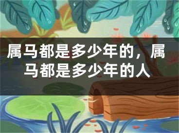 属马都是多少年的,属马都是多少年的人