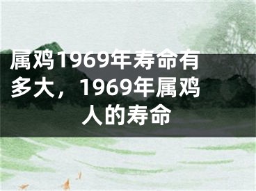 属鸡1969年寿命有多大,1969年属鸡人的寿命
