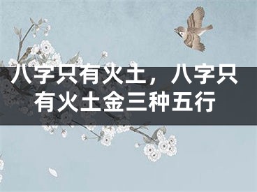 八字只有火土，八字只有火土金三种五行