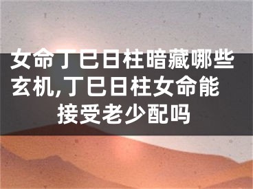 女命丁巳日柱暗藏哪些玄机,丁巳日柱女命能接受老少配吗