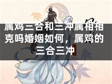 属鸡三合和三冲属相相克吗婚姻如何，属鸡的三合三冲