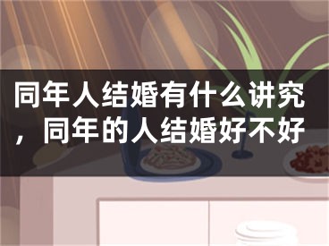 同年人结婚有什么讲究，同年的人结婚好不好