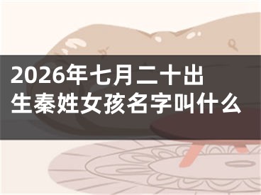 2026年七月二十出生秦姓女孩名字叫什么