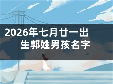 2026年七月廿一出生郭姓男孩名字