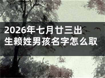 2026年七月廿三出生赖姓男孩名字怎么取