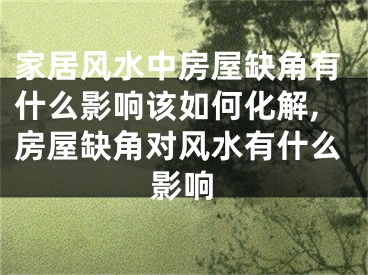 家居风水中房屋缺角有什么影响该如何化解,房屋缺角对风水有什么影响