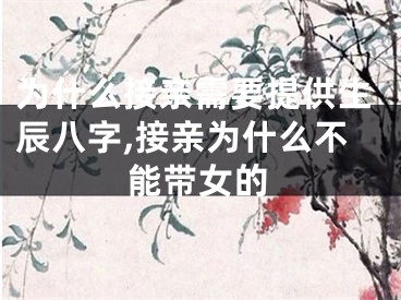 为什么接亲需要提供生辰八字,接亲为什么不能带女的