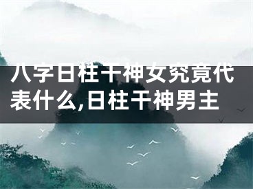 八字日柱干神女究竟代表什么,日柱干神男主