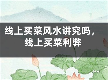 线上买菜风水讲究吗，线上买菜利弊