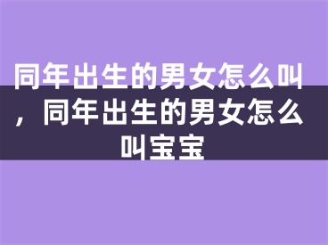同年出生的男女怎么叫,同年出生的男女怎么叫宝宝