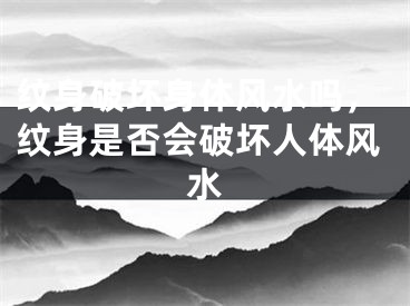 纹身破坏身体风水吗，纹身是否会破坏人体风水