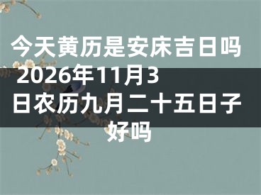 今天黄历是安床吉日吗 2026年11月3日农历九月二十五日子好吗