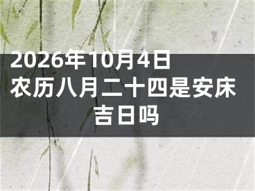 2026年10月4日农历八月二十四是安床吉日吗