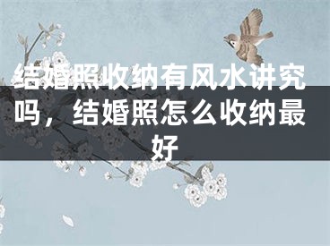结婚照收纳有风水讲究吗,结婚照怎么收纳最好
