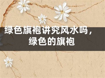 绿色旗袍讲究风水吗，绿色的旗袍