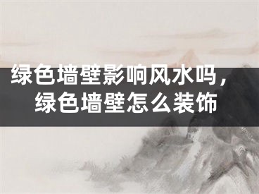 绿色墙壁影响风水吗，绿色墙壁怎么装饰