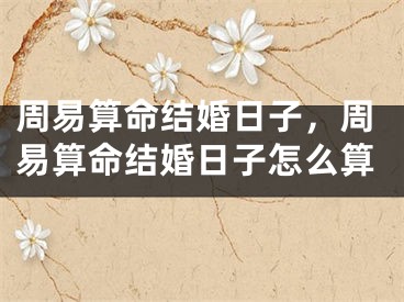 周易算命结婚日子，周易算命结婚日子怎么算