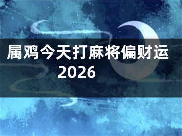 属鸡今天打麻将偏财运2026