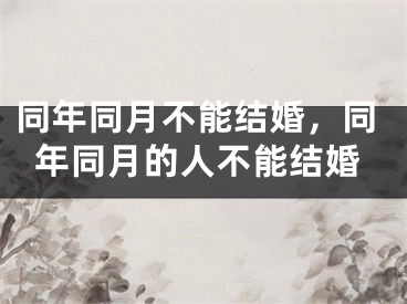 同年同月不能结婚，同年同月的人不能结婚