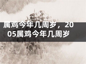 属鸡今年几周岁,2005属鸡今年几周岁